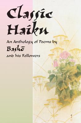 Classic Haiku: An Anthology of Poems by Basho and His Followers - Basho, and Miyamori, Asataro (Text by)