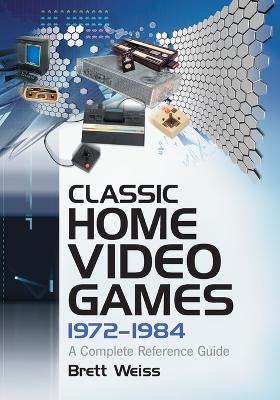 Classic Home Video Games, 1972-1984: A Complete Reference Guide - Weiss, Brett