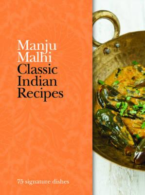 Classic Indian Recipes: 75 signature dishes - Malhi, Manju
