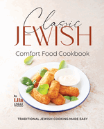 Classic Jewish Comfort Food Cookbook: Traditional Jewish Cooking Made Easy