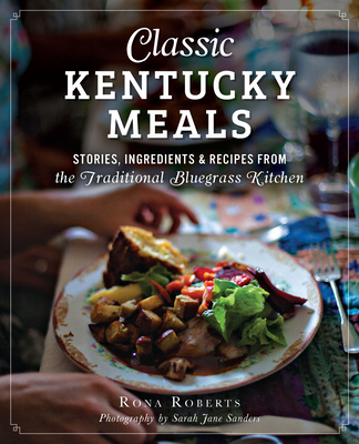 Classic Kentucky Meals: Stories, Ingredients & Recipes from the Traditional Bluegrass Kitchen - Roberts, Rona, and Sanders, Sarah Jane (Photographer)