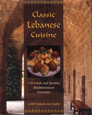 Classic Lebanese Cuisine: 170 Fresh and Healthy Mediterranean Favorites - Al-Faqih, Kamal