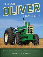 Classic Oliver Tractors: History, Models, Variations, and Specifications 1897-1976