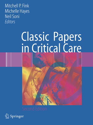 Classic Papers in Critical Care - Fink, Mitchell P, MD (Editor), and Hayes, Michelle, MD (Editor), and Soni, Neil, MB, Chb, MD (Editor)