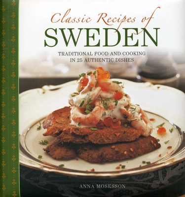 Classic Recipes of Sweden: Traditional Food and Cooking in 25 Authentic Dishes - Mosesson, Anna