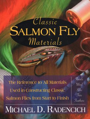 Classic Salmon Fly Materials: The Reference to All Materials Used in Constructing Classic Salmon Flies from Start to Finish - Radencich, Michael D