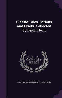 Classic Tales, Serious and Lively. Collected by Leigh Hunt - Marmontel, Jean Franois, and Hunt, Leigh