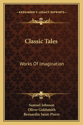 Classic Tales: Works Of Imagination - Johnson, Samuel, and Goldsmith, Oliver, and Saint-Pierre, Bernadin de