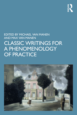 Classic Writings for a Phenomenology of Practice - van Manen, Michael (Editor), and Van Manen, Max (Editor)