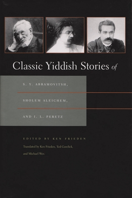 Classic Yiddish Stories of S. Y. Abramovitsh, Sholem Aleichem, and I. L. Peretz - Frieden, Ken (Editor), and Frieden, Ken (Translated by), and Gorelick, Ted (Translated by)