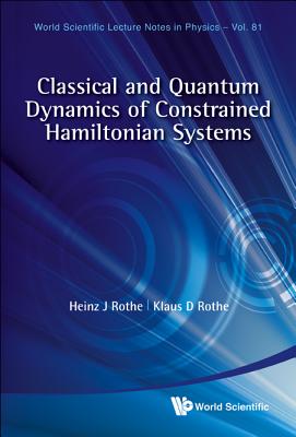 Classical and Quantum Dynamics of Constrained Hamiltonian Systems - Rothe, Heinz J, and Rothe, Klaus D