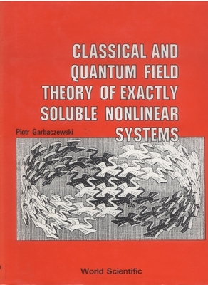 Classical and Quantum Field Theory of Exactly Soluble Nonlinear Systems - Garbaczewski, Piotr