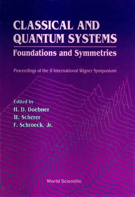Classical and Quantum Systems: Foundations and Symmetries - Proceedings of the 2nd International Wigner Symposium - Doebner, Heinz-Dietrich (Editor), and Schroeck Jr, F (Editor), and Scherer, W (Editor)