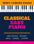 Classical Easy Piano - Most Famous Songs - Beethoven Mozart Bach Handel Chopin: Teach Yourself How to Play Popular Music for Beginners and Intermediate Players in the Simplified Arrangements! Book, Video Tutorial, BIG Notes