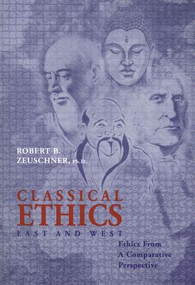 Classical Ethics: East and West: Ethics from a Comparative Perspective - Zeuschner, Robert B