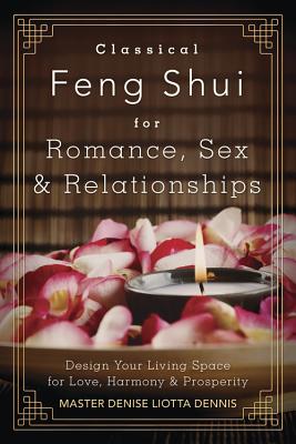 Classical Feng Shui for Romance, Sex & Relationships: Design Your Living Space for Love, Harmony & Prosperity - Dennis, Denise Liotta, Master