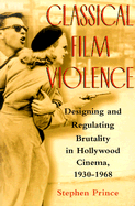 Classical Film Violence: Designing and Regulating Brutality in Hollywood Cinema, 1930-1968