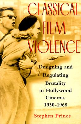 Classical Film Violence: Designing and Regulating Brutality in Hollywood Cinema, 1930-1968 - Prince, Stephen