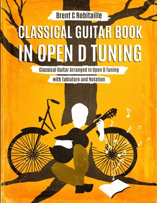 Classical Guitar Book in Open D Tuning: Classical Guitar Arranged in Open D Tuning with Tablature and Notation - Robitaille, Brent C
