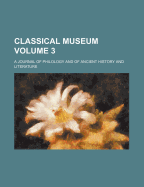 Classical Museum; A Journal of Philology and of Ancient History and Literature Volume 3 - Anonymous