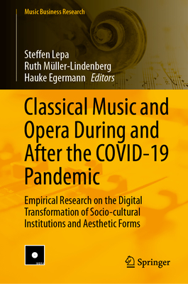 Classical Music and Opera During and After the COVID-19 Pandemic: Empirical Research on the Digital Transformation of Socio-cultural Institutions and Aesthetic Forms - Lepa, Steffen (Editor), and Mller-Lindenberg, Ruth (Editor), and Egermann, Hauke (Editor)