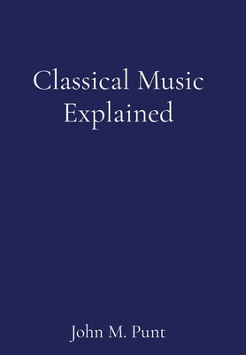 Classical Music Explained - Punt, John M
