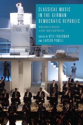 Classical Music in the German Democratic Republic: Production and Reception - Frackman, Kyle (Editor), and Powell, Larson (Editor)