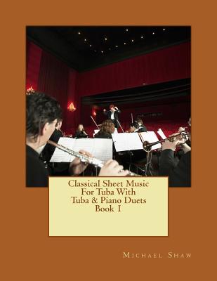Classical Sheet Music For Tuba With Tuba & Piano Duets Book 1: Ten Easy Classical Sheet Music Pieces For Solo Tuba & Tuba/Piano Duets - Shaw, Michael