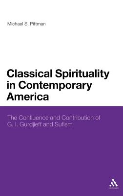 Classical Spirituality in Contemporary America: The Confluence and Contribution of G.I. Gurdjieff and Sufism - Pittman, Michael S.