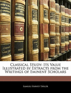 Classical Study: Its Value Illustrated by Extracts from the Writings of Eminent Scholars