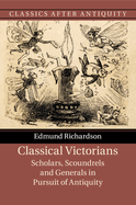 Classical Victorians: Scholars, Scoundrels and Generals in Pursuit of Antiquity