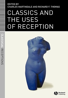 Classics and the Uses of Reception - Martindale, Charles (Editor), and Thomas, Richard F (Editor)