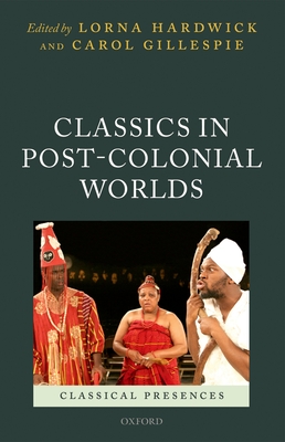 Classics in Post-Colonial Worlds - Hardwick, Lorna, and Gillespie, Carol