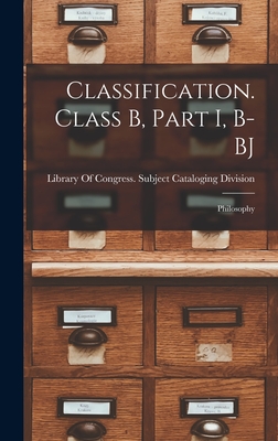 Classification. Class B, Part I, B-BJ: Philosophy - Library of Congress Subject Cataloging (Creator)