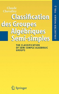 Classification Des Groupes Algebriques Semi-Simples: The Classification of Semi-Simple Algebraic Groups - Chevalley, Claude C, and Cartier, Pierre (Editor)