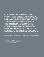 Classification of Income, Profit and Loss, and General Balance Sheet Accounts for Steam Roads: Prescribed by the Interstate Commerce Commission in Accordance with Section 20 of the ACT to Regulate Commerce; Issue of 1914; Effective on July 1, 1914