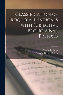 Classification of Iroquoian Radicals With Subjective Pronominal Prefixes [microform] - Barbeau, Marius 1883-1969, and Canada Dept of Mines (Creator)