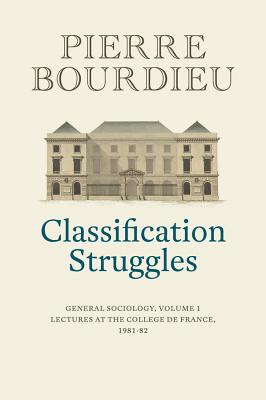 Classification Struggles: General Sociology, Volume 1 (1981-1982) - Bourdieu, Pierre, and Collier, Peter (Translated by)