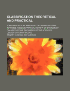 Classification Theoretical and Practical; Together with an Appendix Containing an Essay Towards a Bibliographical History of Systems of Classifications. the Order of the Sciences. Classification of Books