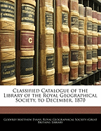 Classified Catalogue of the Library of the Royal Geographical Society, to December, 1870