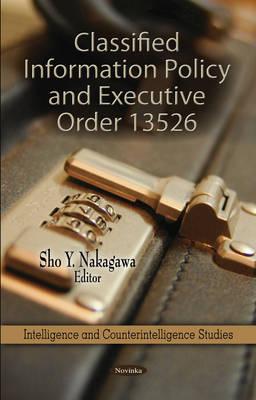 Classified Information Policy & Executive Order 13526 - Nakagawa, Sho Y (Editor)