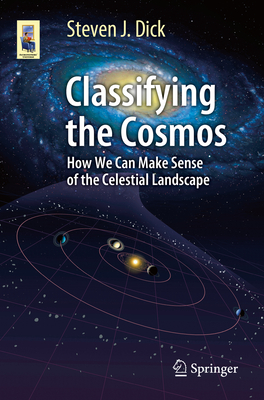 Classifying the Cosmos: How We Can Make Sense of the Celestial Landscape - Dick, Steven J