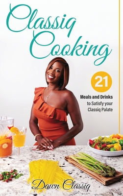 Classiq Cooking: 21 Meals and Drinks to Satisfy your Classiq Palate - Landon-Penn, Dawndra A, and Oluonye, Mary (Editor)