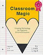 Classroom Magic: Amazing Technology for Teachers and Homeschoolers Adaptable to All Grade Levels