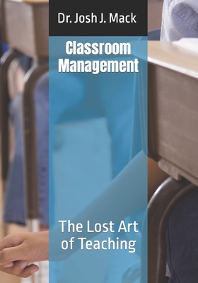 Classroom Management: The Lost Art of Teaching - Mack, Josh Jerone