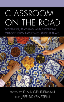 Classroom on the Road: Designing, Teaching, and Theorizing Out-of-the-Box Faculty-Led Student Travel - Gendelman, Irina (Editor), and Birkenstein, Jeff (Editor), and Artman, Nicholas (Contributions by)