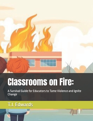 Classrooms on Fire: A Survival Guide for Educators to Tame Violence and Ignite Change - Project, Freedom Forward (Editor), and Edwards, T J