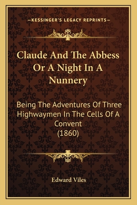 Claude and the Abbess or a Night in a Nunnery: Being the Adventures of Three Highwaymen in the Cells of a Convent (1860) - Viles, Edward