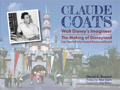 Claude Coats: Walt Disney's Imagineer: The Making of Disneyland from Toad Hall to the Haunted Mansion and Beyond - Bossert, David A, and Coats, Alan (Preface by), and Baxter, Tony (Foreword by)