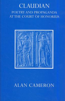 Claudian: Poetry and Propaganda at the Court of Honorius - Cameron, Alan